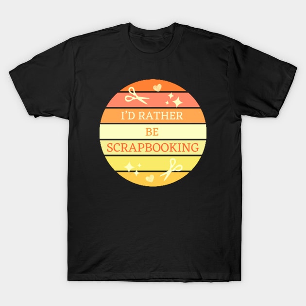 I'D Rather Be Scrapbooking T-Shirt by Haministic Harmony